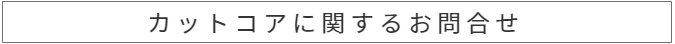 カットコアに関して電話で問い合わせる