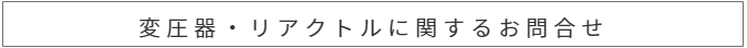 変圧器・リアクトルに関して電話で問い合わせる